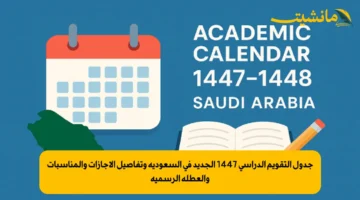 جدول التقويم الدراسي 1447 الجديد في السعودية وتفاصيل الإجازات والمناسبات والعطلة الرسمية